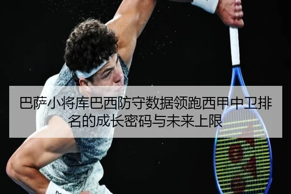 巴萨小将库巴西防守数据领跑西甲中卫排名的成长密码与未来上限