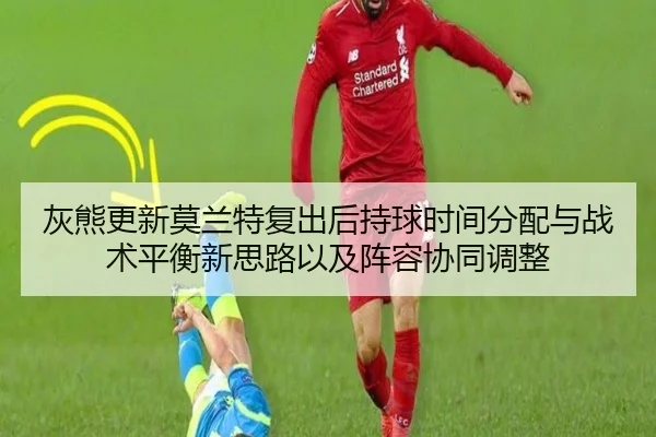 灰熊更新莫兰特复出后持球时间分配与战术平衡新思路以及阵容协同调整