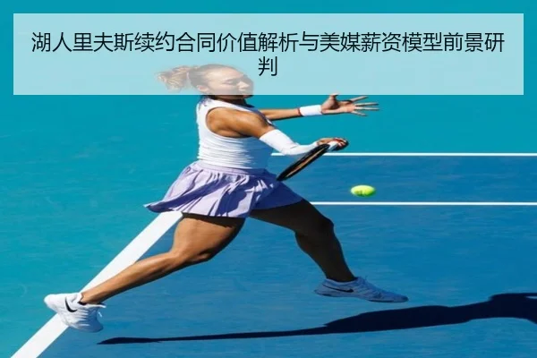 湖人里夫斯续约合同价值解析与美媒薪资模型前景研判