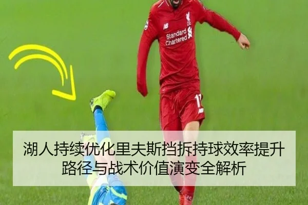 湖人持续优化里夫斯挡拆持球效率提升路径与战术价值演变全解析